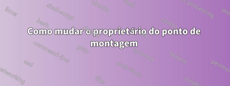 Como mudar o proprietário do ponto de montagem