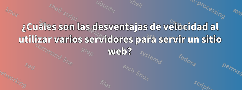 ¿Cuáles son las desventajas de velocidad al utilizar varios servidores para servir un sitio web?