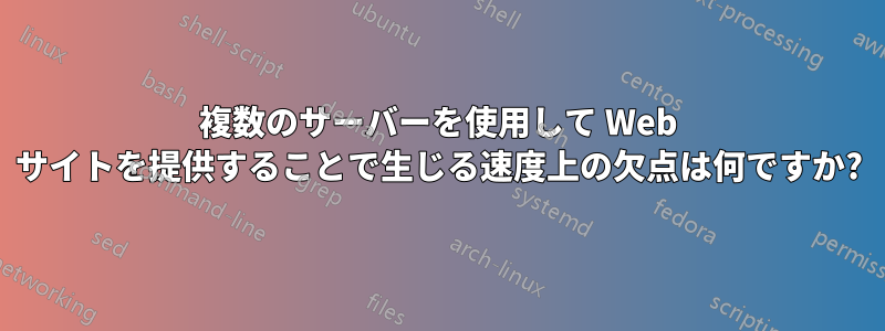 複数のサーバーを使用して Web サイトを提供することで生じる速度上の欠点は何ですか?