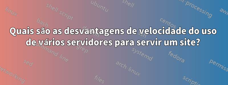 Quais são as desvantagens de velocidade do uso de vários servidores para servir um site?