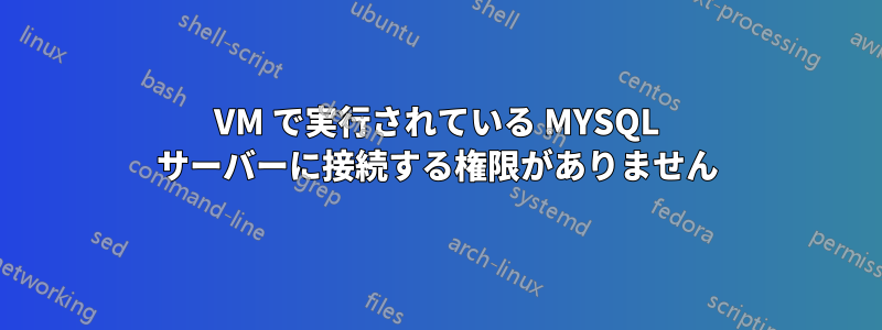 VM で実行されている MYSQL サーバーに接続する権限がありません