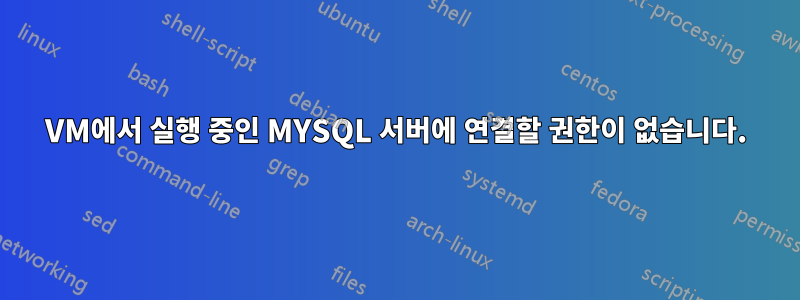 VM에서 실행 중인 MYSQL 서버에 연결할 권한이 없습니다.