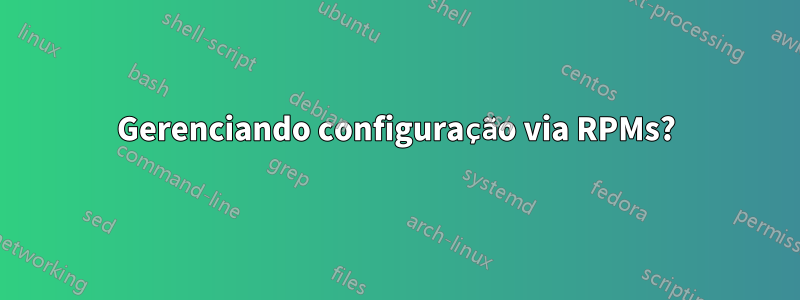 Gerenciando configuração via RPMs?