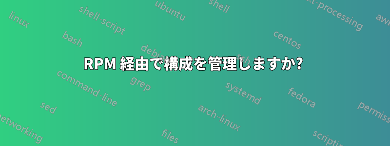 RPM 経由で構成を管理しますか?