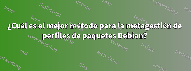 ¿Cuál es el mejor método para la metagestión de perfiles de paquetes Debian?