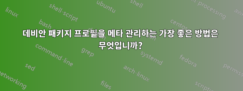 데비안 패키지 프로필을 메타 관리하는 가장 좋은 방법은 무엇입니까?