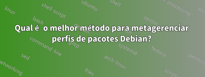 Qual é o melhor método para metagerenciar perfis de pacotes Debian?