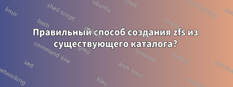 Правильный способ создания zfs из существующего каталога?