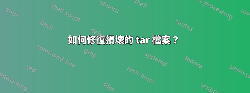 如何修復損壞的 tar 檔案？