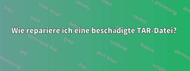 Wie repariere ich eine beschädigte TAR-Datei?