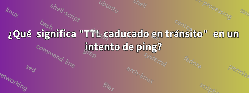 ¿Qué significa "TTL caducado en tránsito" en un intento de ping?