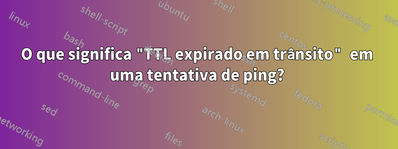 O que significa "TTL expirado em trânsito" em uma tentativa de ping?