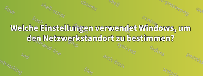 Welche Einstellungen verwendet Windows, um den Netzwerkstandort zu bestimmen?