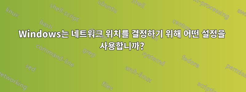 Windows는 네트워크 위치를 결정하기 위해 어떤 설정을 사용합니까?