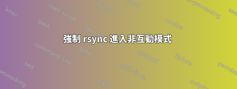 強制 rsync 進入非互動模式