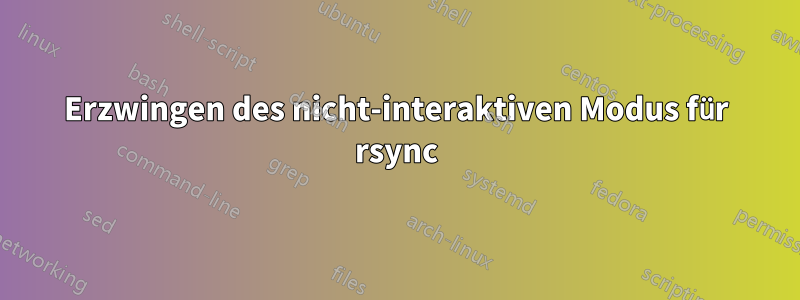 Erzwingen des nicht-interaktiven Modus für rsync