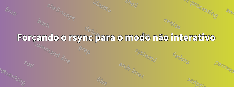 Forçando o rsync para o modo não interativo