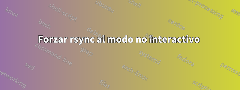 Forzar rsync al modo no interactivo