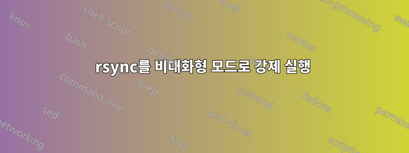 rsync를 비대화형 모드로 강제 실행