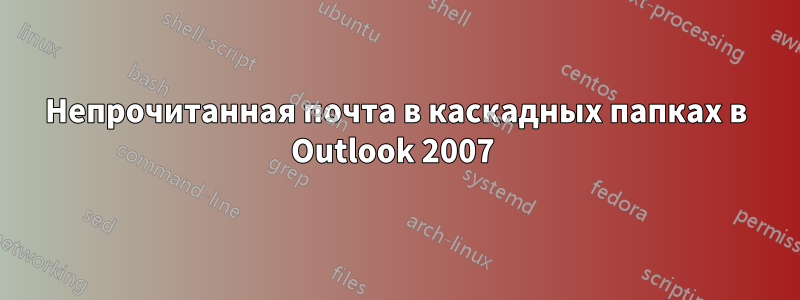 Непрочитанная почта в каскадных папках в Outlook 2007 