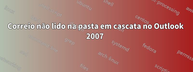 Correio não lido na pasta em cascata no Outlook 2007 