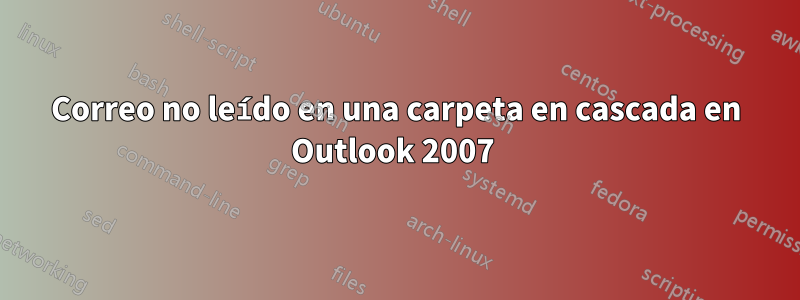 Correo no leído en una carpeta en cascada en Outlook 2007 