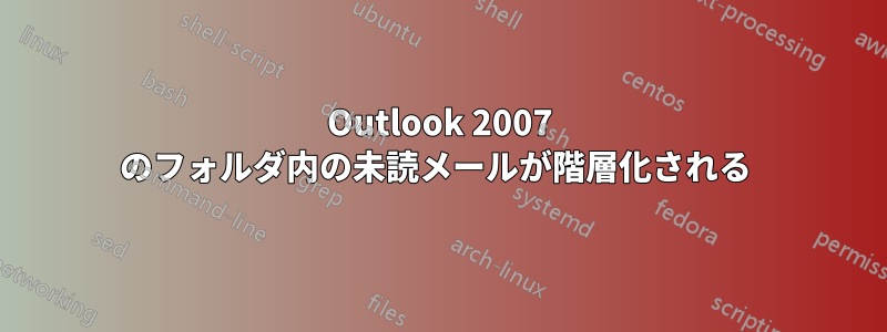 Outlook 2007 のフォルダ内の未読メールが階層化される 