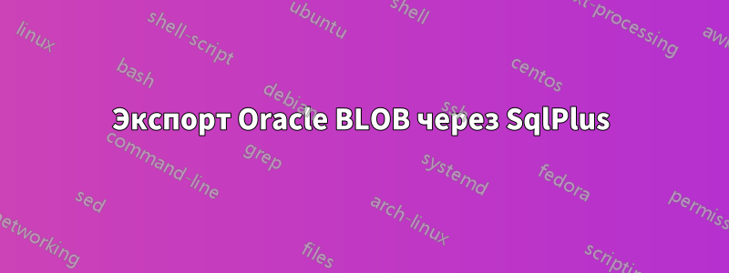 Экспорт Oracle BLOB через SqlPlus