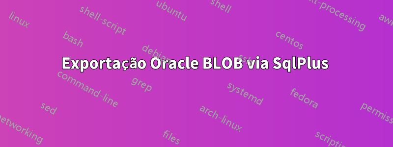 Exportação Oracle BLOB via SqlPlus