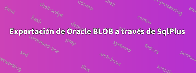 Exportación de Oracle BLOB a través de SqlPlus