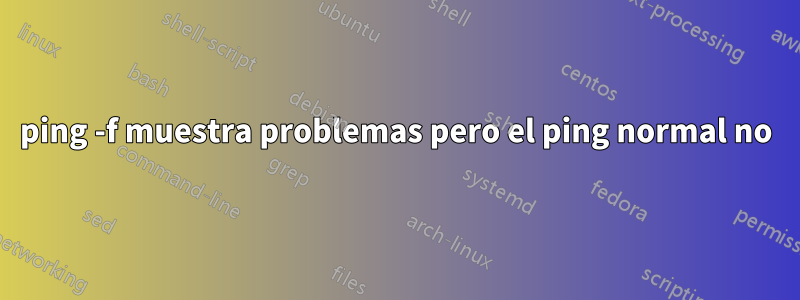 ping -f muestra problemas pero el ping normal no