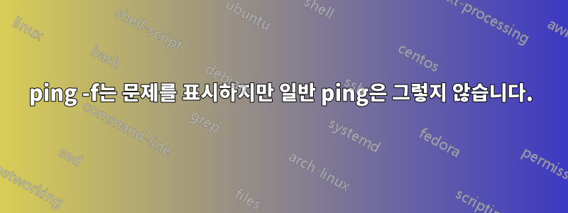 ping -f는 문제를 표시하지만 일반 ping은 그렇지 않습니다.