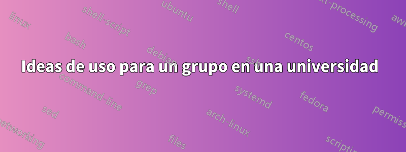 Ideas de uso para un grupo en una universidad 