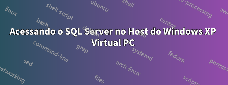 Acessando o SQL Server no Host do Windows XP Virtual PC