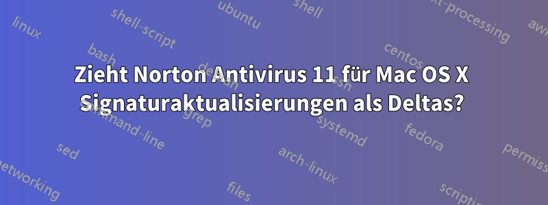 Zieht Norton Antivirus 11 für Mac OS X Signaturaktualisierungen als Deltas?