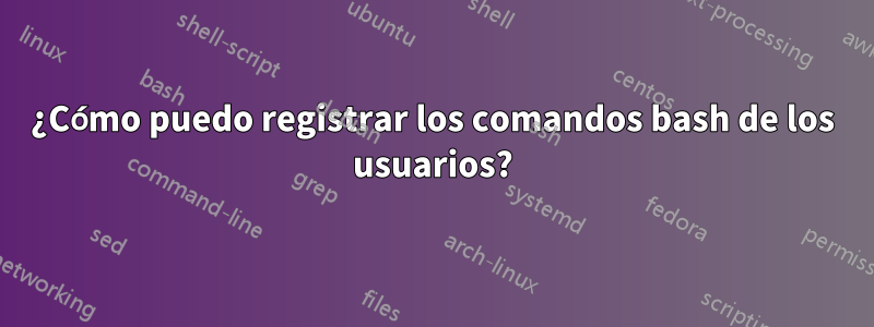 ¿Cómo puedo registrar los comandos bash de los usuarios?