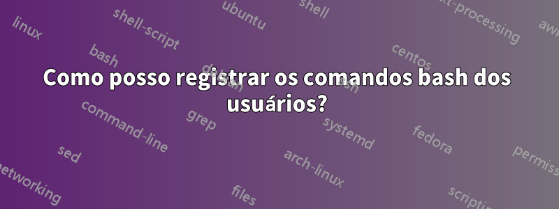 Como posso registrar os comandos bash dos usuários?