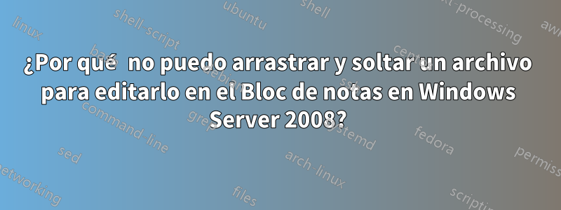 ¿Por qué no puedo arrastrar y soltar un archivo para editarlo en el Bloc de notas en Windows Server 2008?