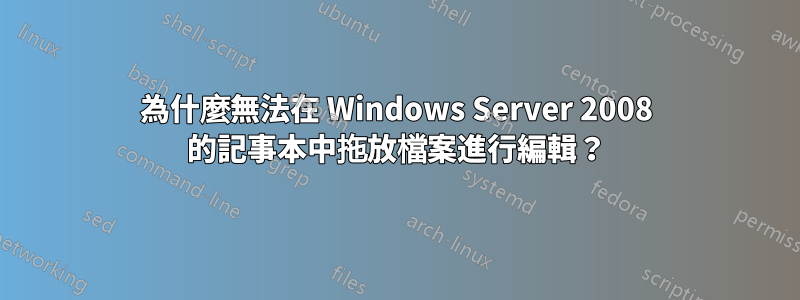 為什麼無法在 Windows Server 2008 的記事本中拖放檔案進行編輯？