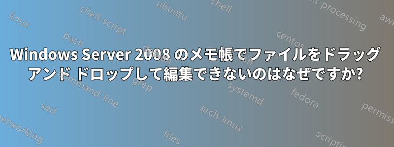 Windows Server 2008 のメモ帳でファイルをドラッグ アンド ドロップして編集できないのはなぜですか?