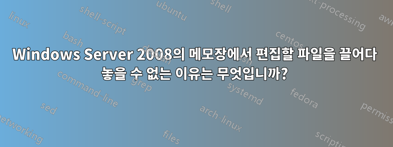 Windows Server 2008의 메모장에서 편집할 파일을 끌어다 놓을 수 없는 이유는 무엇입니까?