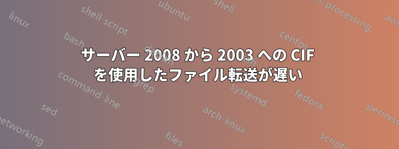 サーバー 2008 から 2003 への CIF を使用したファイル転送が遅い