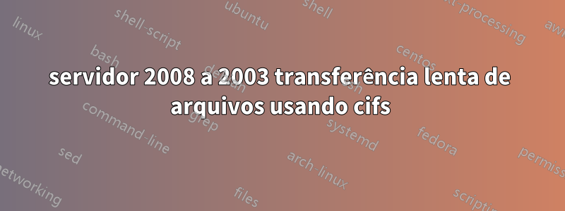 servidor 2008 a 2003 transferência lenta de arquivos usando cifs