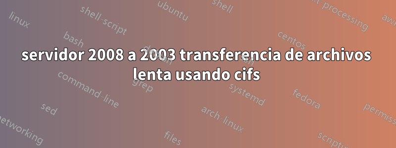 servidor 2008 a 2003 transferencia de archivos lenta usando cifs