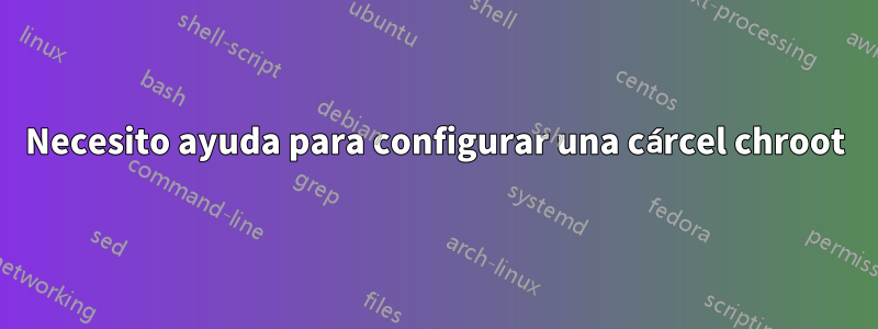 Necesito ayuda para configurar una cárcel chroot