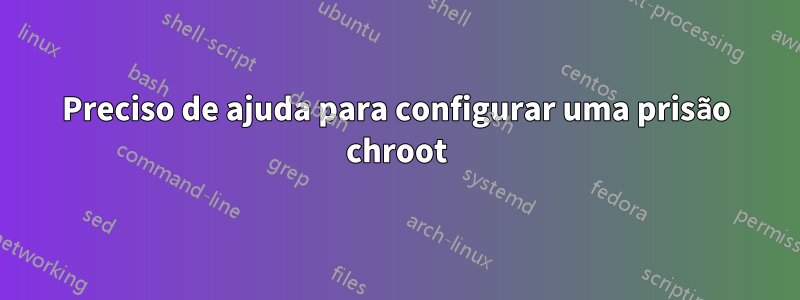 Preciso de ajuda para configurar uma prisão chroot