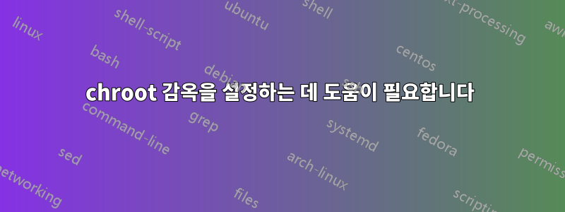 chroot 감옥을 설정하는 데 도움이 필요합니다