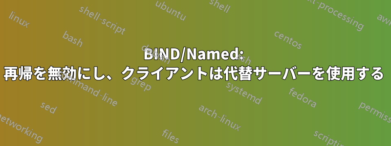 BIND/Named: 再帰を無効にし、クライアントは代替サーバーを使用する