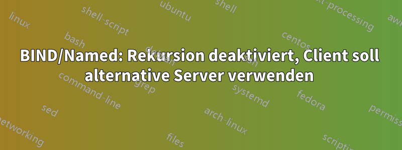 BIND/Named: Rekursion deaktiviert, Client soll alternative Server verwenden