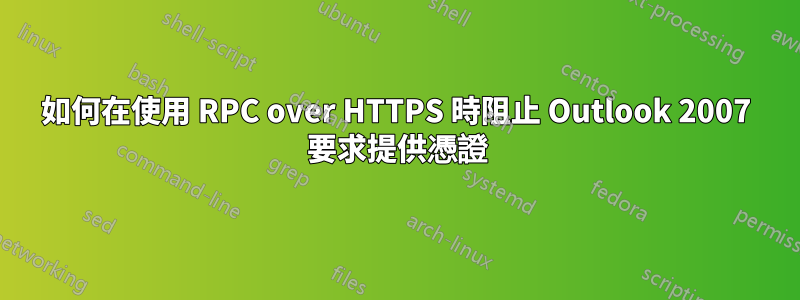 如何在使用 RPC over HTTPS 時阻止 Outlook 2007 要求提供憑證